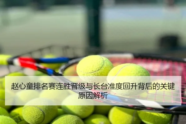 赵心童排名赛连胜晋级与长台准度回升背后的关键原因解析