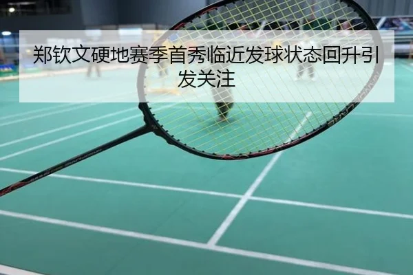 郑钦文硬地赛季首秀临近发球状态回升引发关注